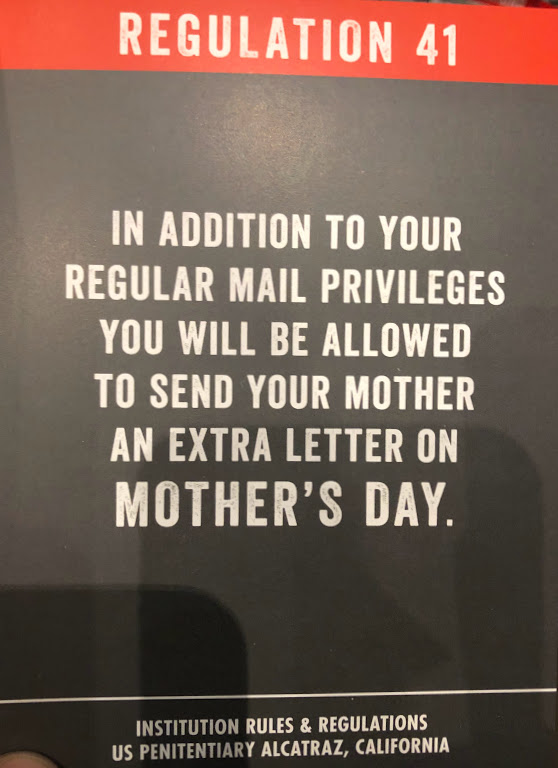 Photo of a card reading: 

REGULATION 41
IN ADDITION TO YOUR REGULAR MAIL PRIVILEGES YOU WILL BE ALLOWED TO SEND YOUR MOTHER AN EXTRA LETTER ON MOTHER'S DAY.
INSTITUTION RULES & REGULATIONS
US PENITENTIARY ALCATRAZ, CALIFORNIA